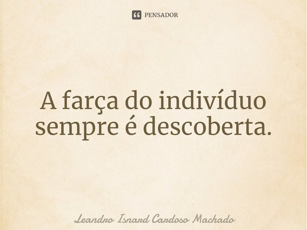A farça do indivíduo ⁠sempre é descoberta.... Frase de Leandro Isnard Cardoso Machado.