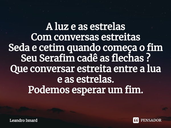 ⁠A luz e as estrelas
Com conversas estreitas
Seda e cetim quando começa o fim
Seu Serafim cadê as flechas ?
Que conversar estreita entre a lua e as estrelas.
Po... Frase de Leandro Isnard.
