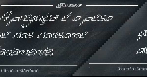 A preguiça é o peso que nos consome diariamente.... Frase de Leandro Isnard Cardoso Machado.