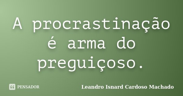 A procrastinação é arma do preguiçoso.... Frase de Leandro Isnard Cardoso Machado.