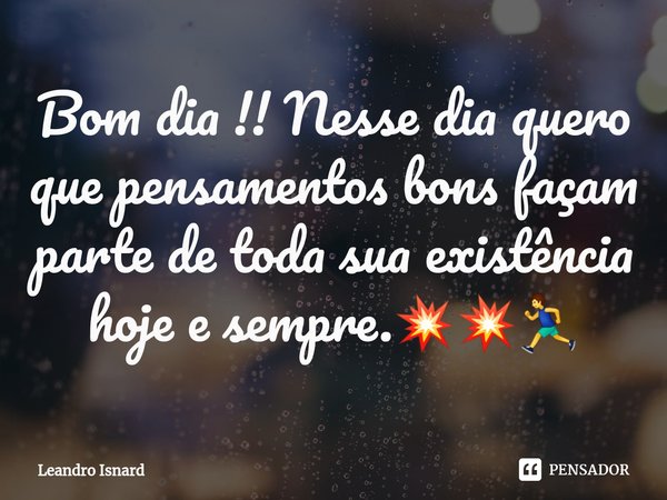⁠Bom dia !! Nesse dia quero que pensamentos bons façam parte de toda sua existência hoje e sempre.💥💥🏃‍♂️... Frase de Leandro Isnard.