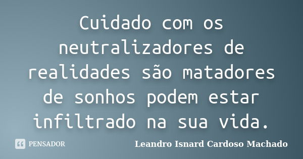 Cuidado com os neutralizadores de realidades são matadores de sonhos podem estar infiltrado na sua vida.... Frase de Leandro Isnard Cardoso Machado.