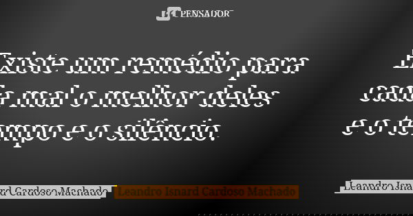 Existe um remédio para cada mal o melhor deles e o tempo e o silêncio.... Frase de Leandro Isnard Cardoso Machado.