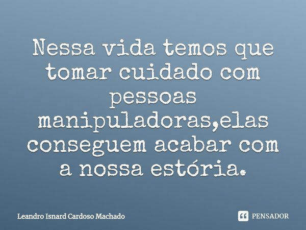 ⁠Nessa vida temos que tomar cuidado com pessoas manipuladoras,elas conseguem acabar com a nossa estória.... Frase de Leandro Isnard Cardoso Machado.