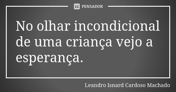 No olhar incondicional de uma criança vejo a esperança.... Frase de Leandro Isnard Cardoso Machado.