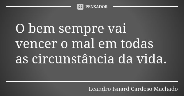 O bem sempre vai vencer o mal em todas as circunstância da vida.... Frase de Leandro Isnard Cardoso Machado.