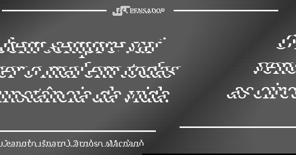 O bem sempre vai vencer o mal em todas as circunstância da vida.... Frase de Leandro Isnard Cardoso Machado.