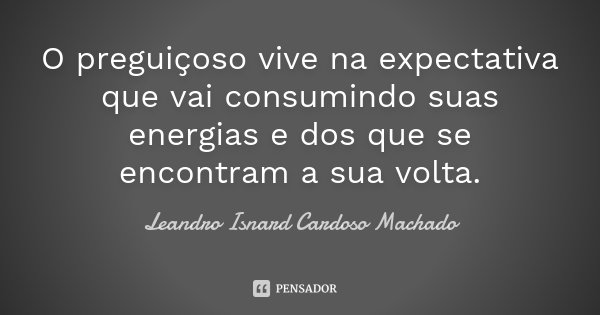 O preguiçoso vive na expectativa que vai consumindo suas energias e dos que se encontram a sua volta.... Frase de Leandro Isnard Cardoso Machado.