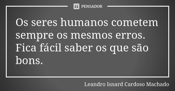 Os seres humanos cometem sempre os mesmos erros. Fica fácil saber os que são bons.... Frase de Leandro Isnard Cardoso Machado.