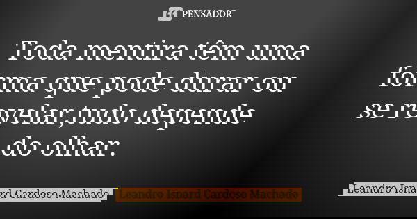 Toda mentira têm uma forma que pode durar ou se revelar,tudo depende do olhar.... Frase de Leandro Isnard Cardoso Machado.