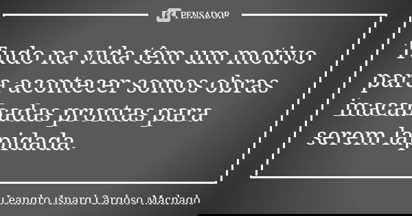 Tudo na vida têm um motivo para acontecer somos obras inacabadas prontas para serem lapidada.... Frase de Leandro Isnard Cardoso Machado.