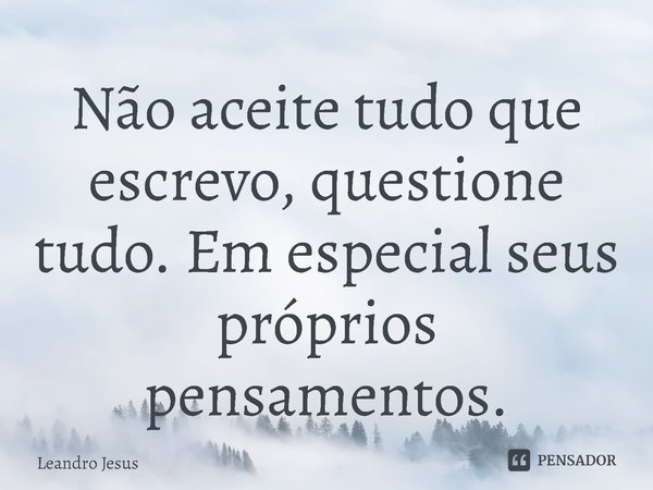 ⁠Não aceite tudo que escrevo, questione tudo. Em especial seus próprios pensamentos.... Frase de Leandro Jesus.