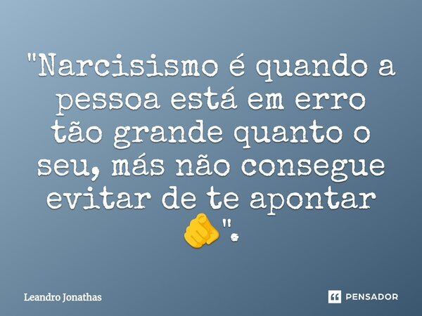 "Narcisismo é quando a pessoa está em erro tão grande quanto o seu, más não consegue evitar de te apontar 🫵".⁠... Frase de Leandro Jonathas.