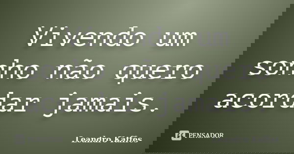 Vivendo um sonho não quero acordar jamais.... Frase de Leandro Kaffes.