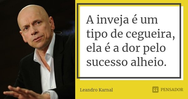 A inveja é um tipo de cegueira, ela é a dor pelo sucesso alheio.... Frase de Leandro Karnal.
