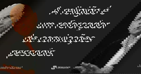 A religião é um reforçador de convicções pessoais.... Frase de Leandro Karnal.