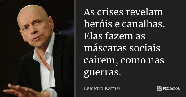 As crises revelam heróis e canalhas. Elas fazem as máscaras sociais caírem, como nas guerras.... Frase de Leandro Karnal.