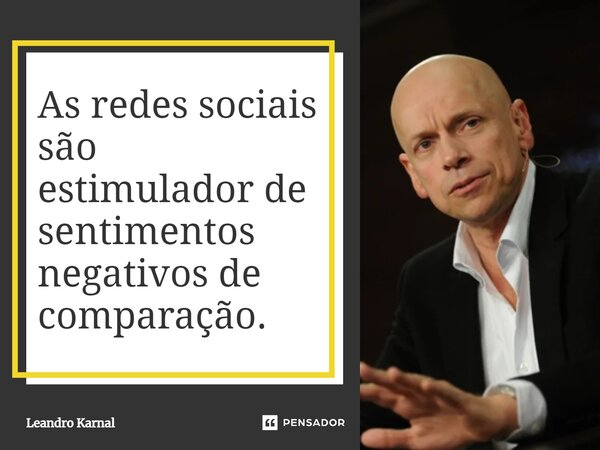 ⁠As redes sociais são estimulador de sentimentos negativos de comparação.... Frase de Leandro Karnal.