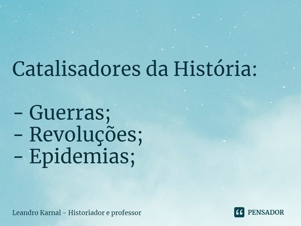 ⁠⁠
Catalisadores da História: - Guerras;
- Revoluções;
- Epidemias;... Frase de Leandro Karnal - Historiador e professor.