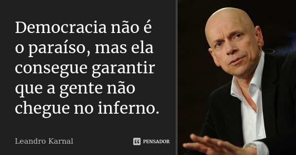 Democracia não é o paraíso, mas ela consegue garantir que a gente não chegue no inferno.... Frase de Leandro Karnal.
