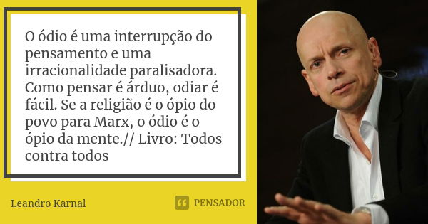 O ódio é uma interrupção do pensamento e uma irracionalidade paralisadora. Como pensar é árduo, odiar é fácil. Se a religião é o ópio do povo para Marx, o ódio ... Frase de Leandro karnal.