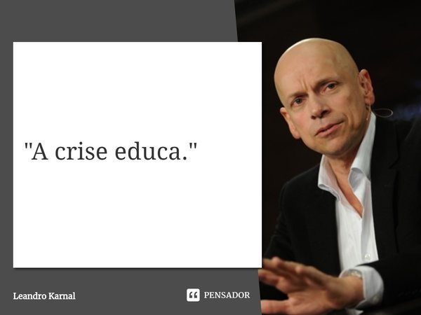 ⁠"A crise educa."... Frase de Leandro Karnal.