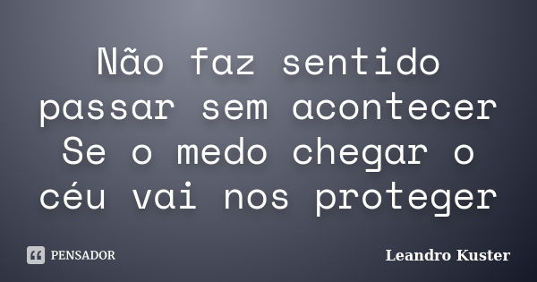 Não faz sentido passar sem acontecer Se o medo chegar o céu vai nos proteger... Frase de Leandro Kuster.