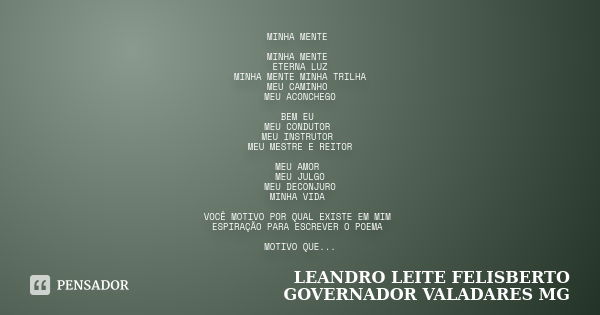 MINHA MENTE MINHA MENTE ETERNA LUZ MINHA MENTE MINHA TRILHA MEU CAMINHO MEU ACONCHEGO BEM EU MEU CONDUTOR MEU INSTRUTOR MEU MESTRE E REITOR MEU AMOR MEU JULGO M... Frase de LEANDRO LEITE FELISBERTO GOVERNADOR VALADARES MG.