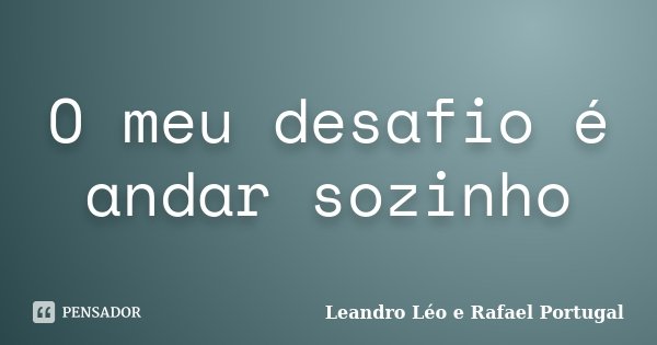 O meu desafio é andar sozinho... Frase de Leandro Léo e Rafael Portugal.