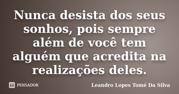 Nunca desista dos seus sonhos, pois sempre além de você tem alguém que acredita na realizações deles.... Frase de Leandro Lopes Tomé Da Silva.