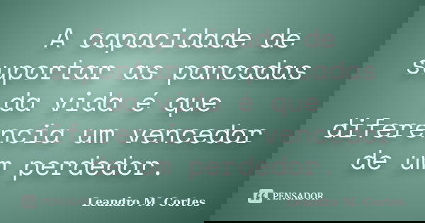 A capacidade de suportar as pancadas da vida é que diferencia um vencedor de um perdedor.... Frase de Leandro M. Cortes.