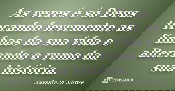 As vezes é só Deus tocando levemente as linhas da sua vida e alterando o rumo da sua história.... Frase de Leandro M. Cortes.