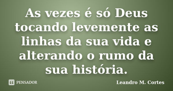 As vezes é só Deus tocando levemente as linhas da sua vida e alterando o rumo da sua história.... Frase de Leandro M. Cortes.