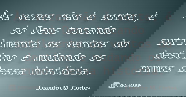 Às vezes não é sorte, é só Deus tocando sutilmente os ventos do destino e mudando os rumos dessa história.... Frase de Leandro M. Cortes.