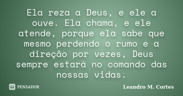 Ela reza a Deus, e ele a ouve. Ela chama, e ele atende, porque ela sabe que mesmo perdendo o rumo e a direção por vezes, Deus sempre estará no comando das nossa... Frase de Leandro M. Cortes.