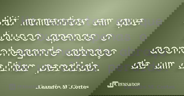 Há momentos em que busco apenas o aconchegante abraço de um olhar perdido.... Frase de Leandro M. Cortes.