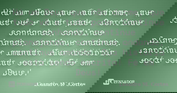 Há um Deus que não dorme, que tudo vê e tudo pode. Continue sonhando, continue planejando, continue andando, continue amando. Sua história está sendo escrita! F... Frase de Leandro M. Cortes.