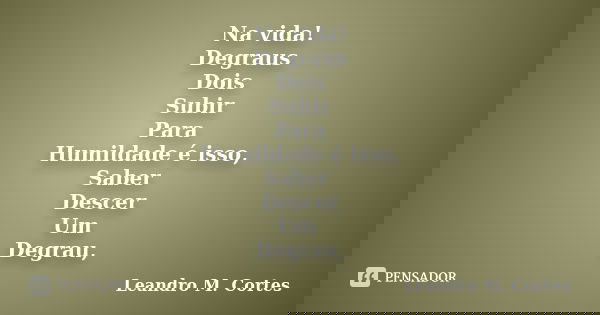 Na vida! Degraus Dois Subir Para Humildade é isso, Saber Descer Um Degrau,... Frase de Leandro M. Cortes.