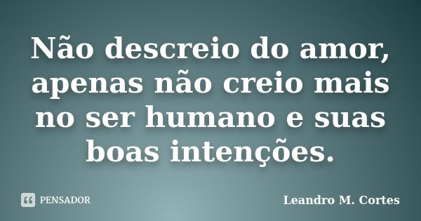 Não descreio do amor, apenas não creio mais no ser humano e suas boas intenções.... Frase de Leandro M. Cortes.