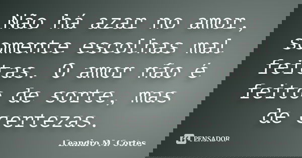 Não há azar no amor, somente escolhas mal feitas. O amor não é feito de sorte, mas de certezas.... Frase de Leandro M. Cortes.