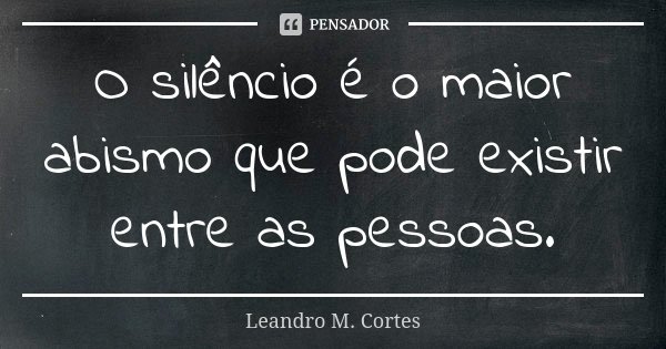 O silêncio é o maior abismo que pode existir entre as pessoas.... Frase de Leandro M. Cortes.