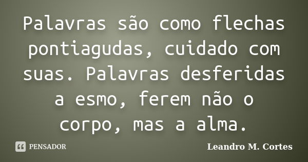 Palavras são como flechas pontiagudas, cuidado com suas. Palavras desferidas a esmo, ferem não o corpo, mas a alma.... Frase de Leandro M. Cortes.