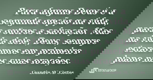 Para alguns Deus é a segunda opção na vida, para outros a salvação. Mas na vida dele, Deus, sempre estaremos em primeiro plano nas suas orações.... Frase de Leandro M. Cortes.