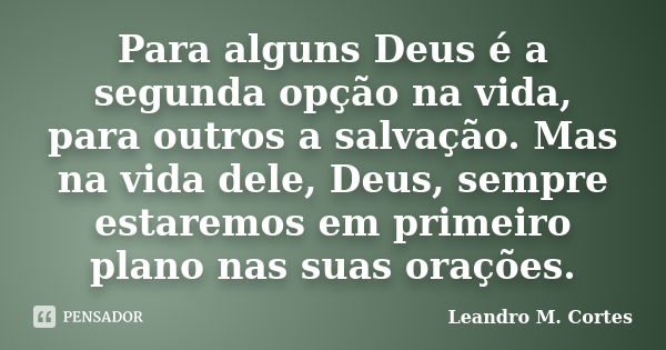 Para alguns Deus é a segunda opção na vida, para outros a salvação. Mas na vida dele, Deus, sempre estaremos em primeiro plano nas suas orações.... Frase de Leandro M. Cortes.