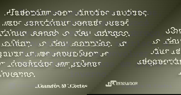 Poderiam ser tantos outros, mas continua sendo você. Continua sendo o teu abraço, o teu olhar, o teu sorriso, a tua doçura a me envolver e despertar insônias em... Frase de Leandro M. Cortes.