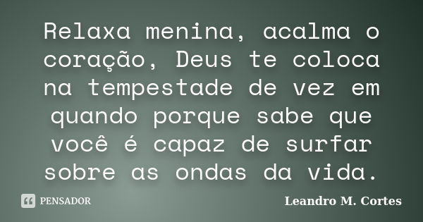 Relaxa menina, acalma o coração, Deus te coloca na tempestade de vez em quando porque sabe que você é capaz de surfar sobre as ondas da vida.... Frase de Leandro M. Cortes.