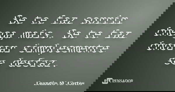 Se te faz sorrir chega mais. Se te faz chorar simplesmente se desfaz.... Frase de Leandro M. Cortes.
