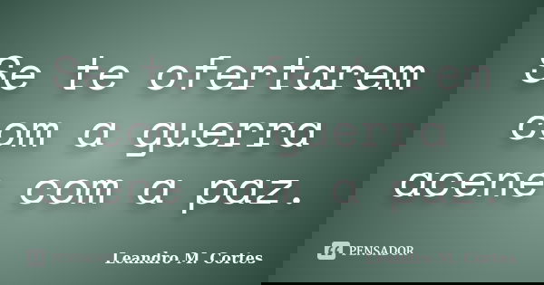 Se te ofertarem com a guerra acene com a paz.... Frase de Leandro M. Cortes.