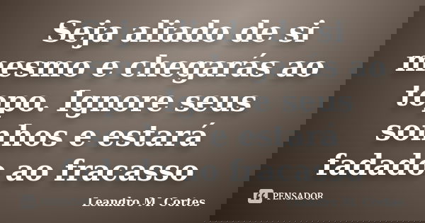 Seja aliado de si mesmo e chegarás ao topo. Ignore seus sonhos e estará fadado ao fracasso... Frase de Leandro M. Cortes.