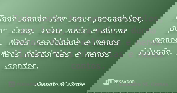 Todo sonho tem seus pesadelos, por isso, viva mais e durma menos. Mais realidade e menos ilusão. Mais histórias e menos contos.... Frase de Leandro M. Cortes.